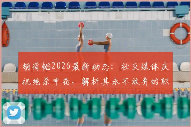 胡荷韬2026最新动态：社交媒体庆祝绝杀申花，解析其永不放弃的职业生涯与球场价值