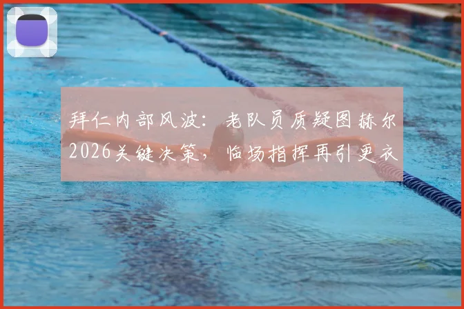 拜仁内部风波:老队员质疑图赫尔2026关键决策,临场指挥再引更衣室争议