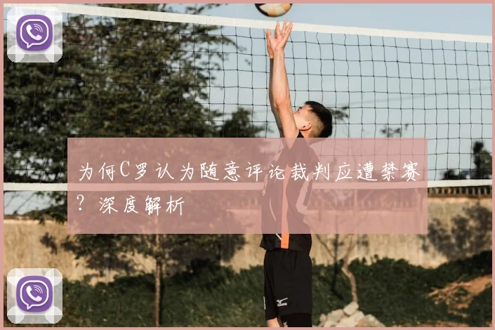 为何C罗认为随意评论裁判应遭禁赛？深度解析