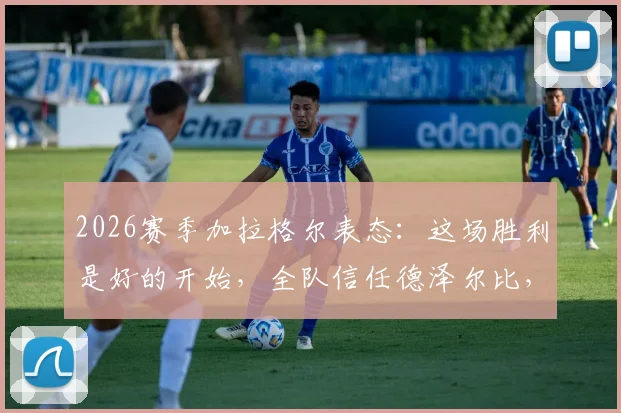 2026赛季加拉格尔表态：这场胜利是好的开始，全队信任德泽尔比，能否破除开局困境？