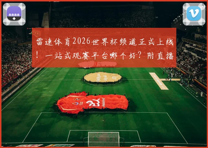 雷速体育2026世界杯频道正式上线！一站式观赛平台哪个好？附直播入口与资讯获取全攻略