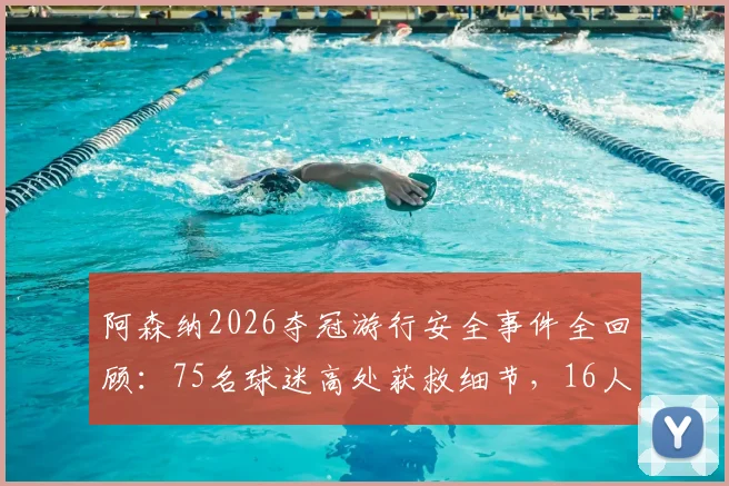 阿森纳2026夺冠游行安全事件全回顾：75名球迷高处获救细节，16人被捕原因剖析与大型庆典安全启示