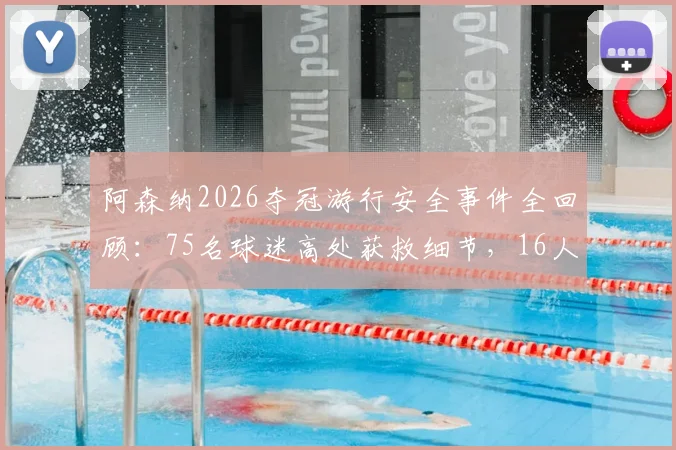 阿森纳2026夺冠游行安全事件全回顾:75名球迷高处获救细节,16人被捕原因剖析与大型庆典安全启示