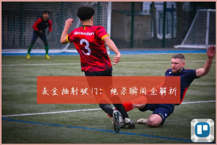 麦金抽射破门：绝杀瞬间全解析