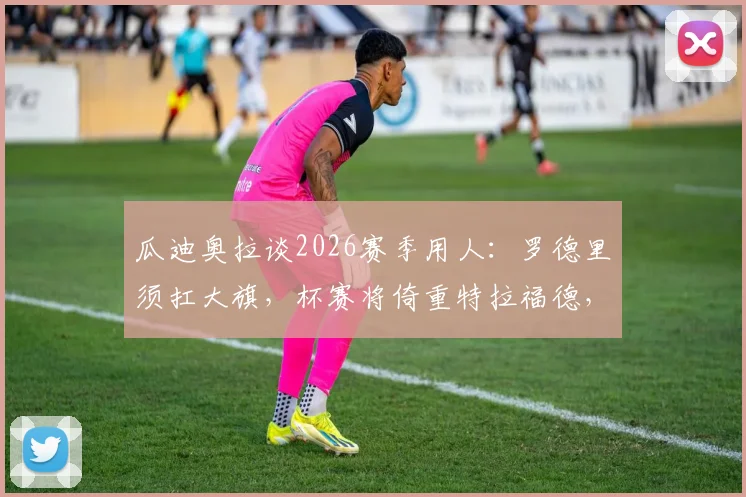 瓜迪奥拉谈2026赛季用人:罗德里须扛大旗,杯赛将倚重特拉福德,曼城中场轮换的战术考量