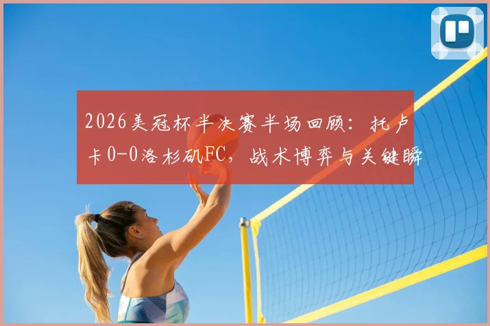 2026美冠杯半决赛半场回顾：托卢卡0-0洛杉矶FC，战术博弈与关键瞬间全解析