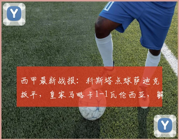 西甲最新战报：科斯塔点球萨迪克扳平，皇家马略卡1-1瓦伦西亚，解析2026赛季两队积分排名影响