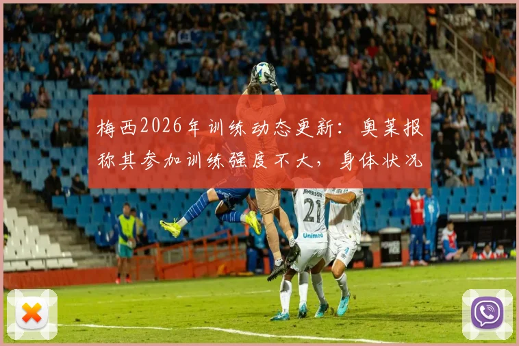 梅西2026年训练动态更新：奥莱报称其参加训练强度不大，身体状况保持乐观
