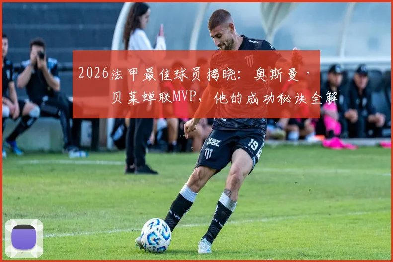 2026法甲最佳球员揭晓：奥斯曼·登贝莱蝉联MVP，他的成功秘诀全解析
