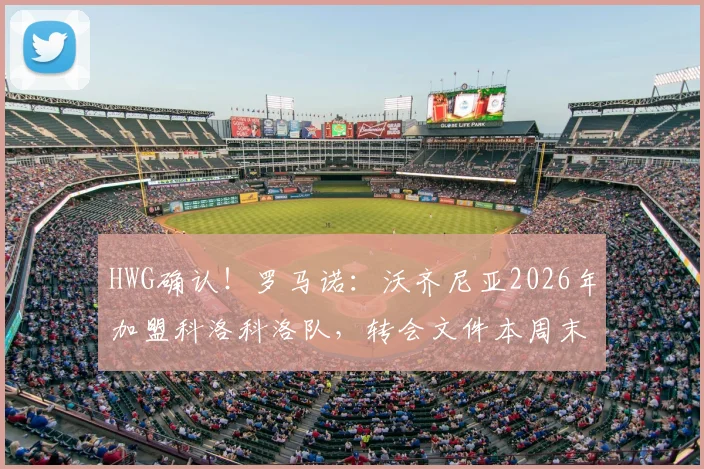 HWG确认!罗马诺:沃齐尼亚2026年加盟科洛科洛队,转会文件本周末前签署完成