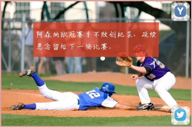 阿森纳欧冠赛季不败创纪录,延续悬念留给下一场比赛。