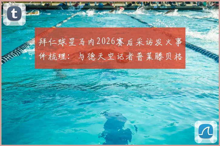 拜仁球星马内2026赛后采访发火事件梳理:与德天空记者普莱滕贝格冲突全过程及原因分析